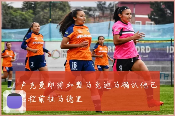 卢克曼即将加盟马竞迪马确认他已启程前往马德里