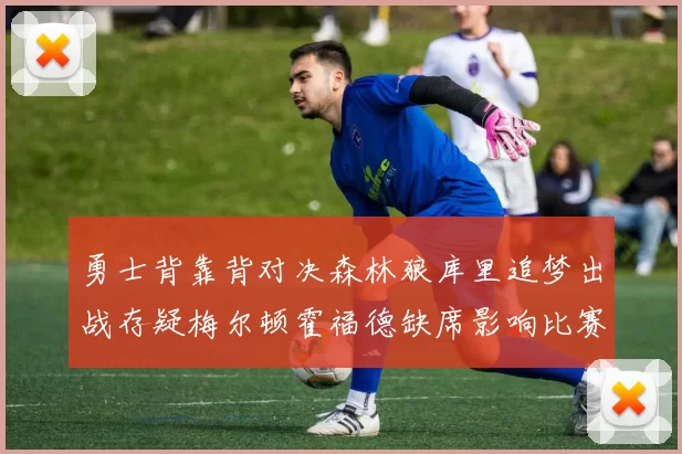 勇士背靠背对决森林狼库里追梦出战存疑梅尔顿霍福德缺席影响比赛走势