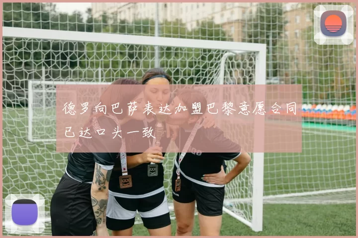 德罗向巴萨表达加盟巴黎意愿合同已达口头一致